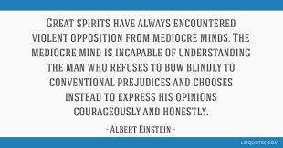 Great Spirits Have Always Encountered Violent Opposition From Mediocre Minds The Mediocre Mind Is Incapable Of