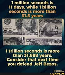 1 Million Seconds Is Ti Days While 1 Billion Seconds Is More Than 31 5 Years 1 Trillion Seconds Is More Than 31 688 Years Consider That Next Time You Defend Jeff Bezos
