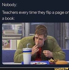Nobody Teachers Every Time They Flip A Page On Ifunny Really Funny Memes Stupid Funny Memes Funny Relatable Memes