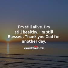 I M Still Alive I M Still Healthy I M Still Blessed Thank You God For Another Day Idlehearts