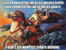 Jesus Promised The End Of All Wicked People Odin Promised The End Of The Ice Giants I Don T See Many Ice Giants Around Og Original Gods Quickmeme