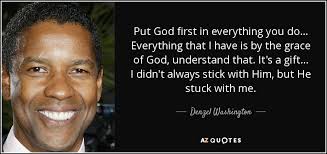 He has received two golden globe awards, one tony award, and two academy awards. Denzel Washington Quote Put God First In Everything You Do Everything That