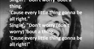 Don T Worry Bout A Thing Bob Marley Lyrics Bob Marley Every Little Thing Is Gonna Be Alright Lyrics Be Alright Lyrics