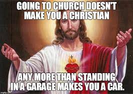 Maybe you would like to learn more about one of these? Going To Church Doesn T Make You A Christian Imgflip