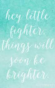Hey Little Fighter Things Will Soon Be Brighter Fighter Quotes Wisdom Quotes Quotes To Live By