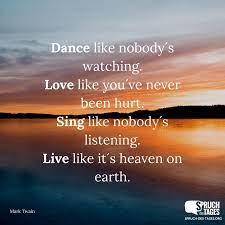 Dance Like Nobody S Watching Love Like You Ve Never Been Hurt Sing Like