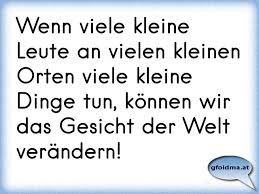 Wenn Viele Kleine Leute An Vielen Kleinen Orten Viele Kleine Dinge Tun Konnen Wir Das Gesicht Der Welt Verandern Osterreichische Spruche Und Zitate