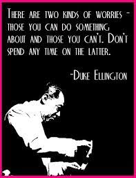 Nothing contained on dukeellington.com may be reproduced without express written permission. Duke Ellington Has Composed A Little Lesson On Worries Sayings And Phrases Things To Think About Self Help