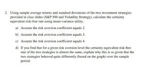 An amount that would be accepted today (risk free) in lieu of a chance to receive a possibly higher, but uncertain, amount. Solved 2 Using Sample Average Returns And Standard Devia Chegg Com