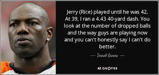 Quotations by jerry rice, american athlete, born october 13, 1962. Terrell Owens Quote Jerry Rice Played Until He Was 42 At 39 I