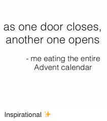 One door closed, and i have been trying to find that open door for years, and the one i found is the perfect door, mulroney says. As One Door Closes Another One Opens Me Eating The Entire Advent Calendar Inspirational Another One Meme On Me Me