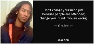 If you want to change the fruits, you will first have to change the roots. Criss Jami Quote Don T Change Your Mind Just Because People Are Offended Change