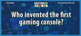 Well, what do you know? Who Invented The First Gaming Console Question