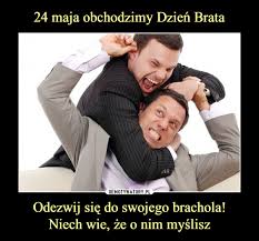 Do końca roku pozostało 221 dni. 24 Maja Obchodzimy Dzien Brata Odezwij Sie Do Swojego Brachola Niech Wie Ze O Nim Myslisz Demotywatory Pl