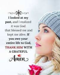 رل I looked at my past, and I realized it was God that blessed me and kept  me alive. If you owe your entire entire life to to God, THANK HM WITH