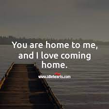 You Are Home To Me And I Love Coming Home Idlehearts