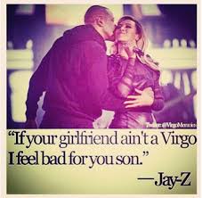 if your girlfriend aint a virgo i feel bad for you son