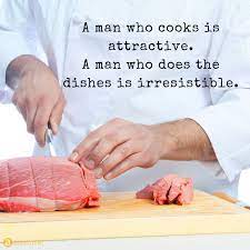 A Man Who Cooks Is Attractive A Man Who Does The Dishes Is Irresistible Meat Chef Cooking Man Cooking Quotes Cooking Meme Cooking Quotes