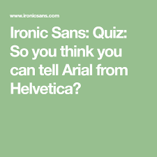 Ironic Sans Quiz So You Think You Can Tell Arial From Helvetica Quiz Thinking Of You Ironic