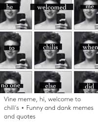 Welcomed Me He Chilis When To Did Else No One Vine Meme Hi Welcome To Chili S Funny And Dank Memes And Quotes Chilis Meme On Me Me