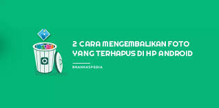 2 Cara Mengembalikan Foto Yang Terhapus Di Android Brankaspedia Blog Ulasan Teknologi
