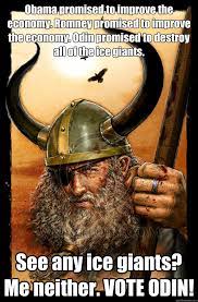 Obama Promised To Improve The Economy Romney Promised To Improve The Economy Odin Promised To Destroy All Of The Ice Giants See Any Ice Giants Me Neither Vote Odin Odin Quickmeme