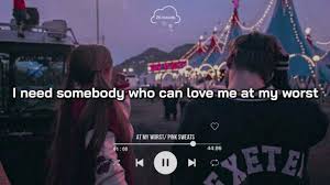I find that to be somewhat presumptuous. At My Worst Pink Sweats Lyrics I Need Somebody Who Can Love Me At My Worst Youtube