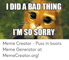 Dida Bad Thing I M So Sorry Meme Creator Puss In Boots Meme Generator At Memecreatororg Bad Meme On Me Me