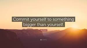 The greatest rewards come when you give of yourself. Jim Rohn Quote Commit Yourself To Something Bigger Than Yourself