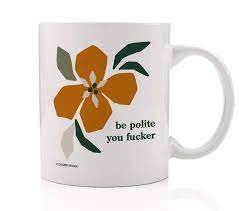 Be Polite You Fucker Mug Funny Saying Kindness Matters Kind Is Contagious  NSFW Sarcastic Curse Word Quote 11oz Profanity Pretty Floral Abstract  Design Gag Novelty Ceramic Coffee Cup : Amazon.de: Home &