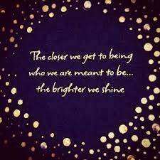 The Closer We Get To Being Who We Are Meant To Be The Brighter We Shine Words Inspirational Words Let Your Light Shine