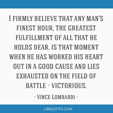 I Firmly Believe That Any Man S Finest Hour The Greatest Fulfillment Of All That He Holds
