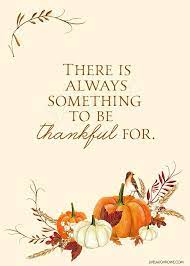 Love This Thankful Printable With The Quote There Is Always Something To Be Thankful For Such Thanksgiving Quotes Thankful Printable Thanksgiving Blessings