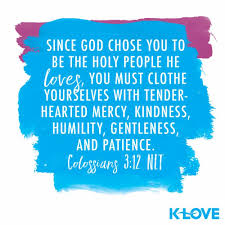 Since God Chose You To Be The Holy People He Loves You Must Clothe Yourselves With Tenderhearted Mercy Ki Verses About Love Bible Encouragement Normal Quotes