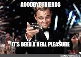 Farewell (meme) slowed down for edgy memes. Meme Goodbye Friends It S Been A Real Pleasure All Templates Meme Arsenal Com