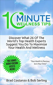 You can make small changes over time, which build to make the biggest impact, with these tips for living a healthy lifestyle. 10 Minute Wellness Tips Volume I Discover What 26 Of The World S Top Health Experts Suggest You Do To Maximize Your Health And Wellness Kindle Edition By Costanzo Brad Serling Bob