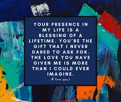 I want you to be with me until the very end. Your Presence In My Life Is A Blessing Of A Lifetime Love Image Dapper Dope