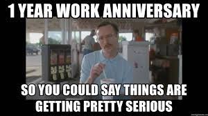 20 memorable and funny anniversary memes sayingimages com. 1 Year Work Anniversary So You Could Say Things Are Getting Pretty Serious Napoleon Dynamite Brother Kip Meme Generator