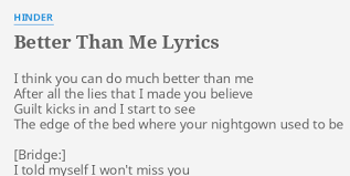 We write about things that are important to us and the emotions we feel. Better Than Me Lyrics By Hinder I Think You Can