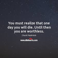 You Must Realize That One Day You Will Die Until Then You Are Worthless Idlehearts