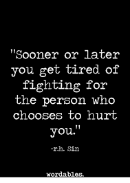 Sooner Or Later You Get Tired Of Fighting For The Person Who Choo Ses To Hurt You Rh Sin Wordables Who Meme On Me Me