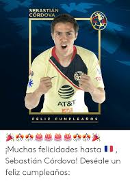 Sebastián córdova (francisco sebastián córdova reyes, born 12 june 1997) is a mexican footballer who plays as a left midfield for mexican club club américa, and the mexico national team. Sebastian Cordova To At T Fe Liz Cum P Le A N Os Muchas Felicidades Hasta Sebastian Cordova Deseale Un Feliz Cumpleanos At T Meme On Me Me