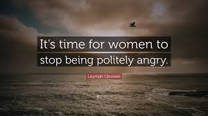 Quotes from famous authors, movies and people. Leymah Gbowee Quote It S Time For Women To Stop Being Politely Angry