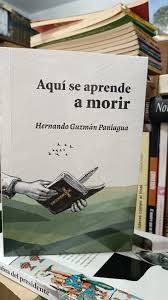 Si te aburren los libros que suenan a tarea, ojo con este., Aquí se aprende a morir, de Hernando Guzmán Paniagua, no se queda en el discurso ni en la pose: cuenta una herida del país con una fuerza ...