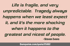 I don't like to sit back and gloat, because the world is fragile. Life Is Fragile And Very Unpredictable Tragedy Always Happens Ownquotes Com