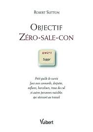 Petit guide de survie pour faire face aux connards, despotes, enflures, harceleurs, trous du cul et autres personnes nuisibles qui sévissent au travail. Objectif Zero Sale Con Sutton Robert Laroche Herve Sperry Amazon De Bucher