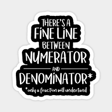 There S A Fine Line Between Numerator And Denominator Only A Fraction Will Understand Student Magnet Teepublic