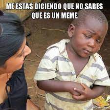 Me Estas Diciendo Que No Sabes Que Es Un Meme Skeptical Third World Kid Make A Meme