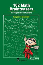 It's all in good fun. 102 Math Brainteasers For High School Students Arithmetic Algebra And Geometry Brain Teasers Puzzles Games And Problems With Solution Amazon Co Uk Ciesielski Krzysztof Nanook Math Skrzydlewski Jacek Fisher Adam Torrent Benjamin
