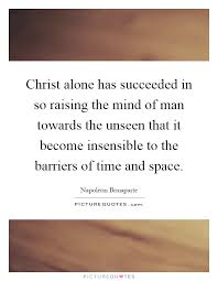 Christ Alone Has Succeeded In So Raising The Mind Of Man Towards Picture Quotes